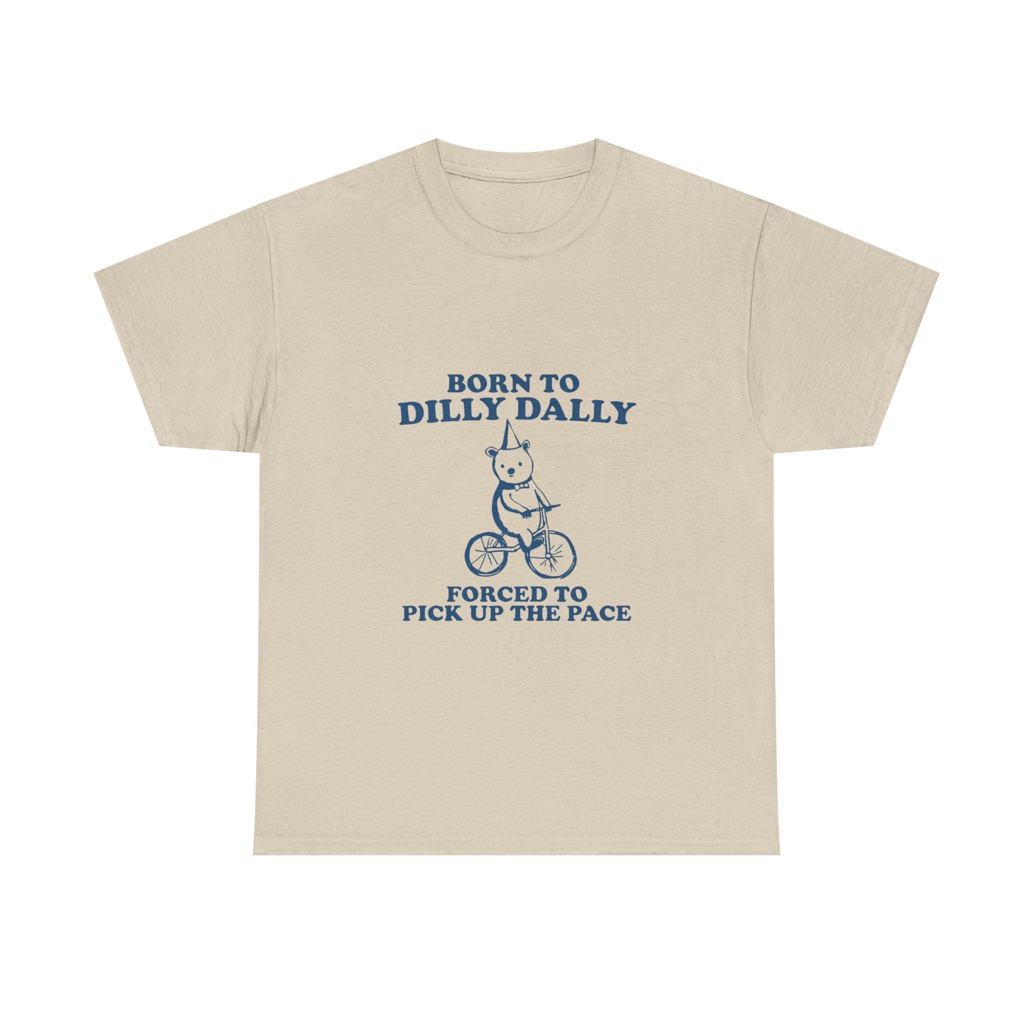born to dilly dally forced to pick up the pace tee