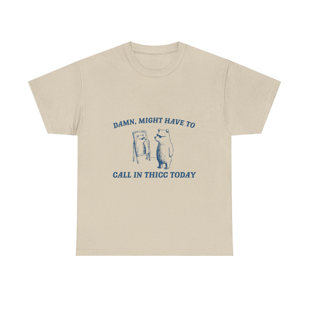 damn, might have to call in thicc today tee