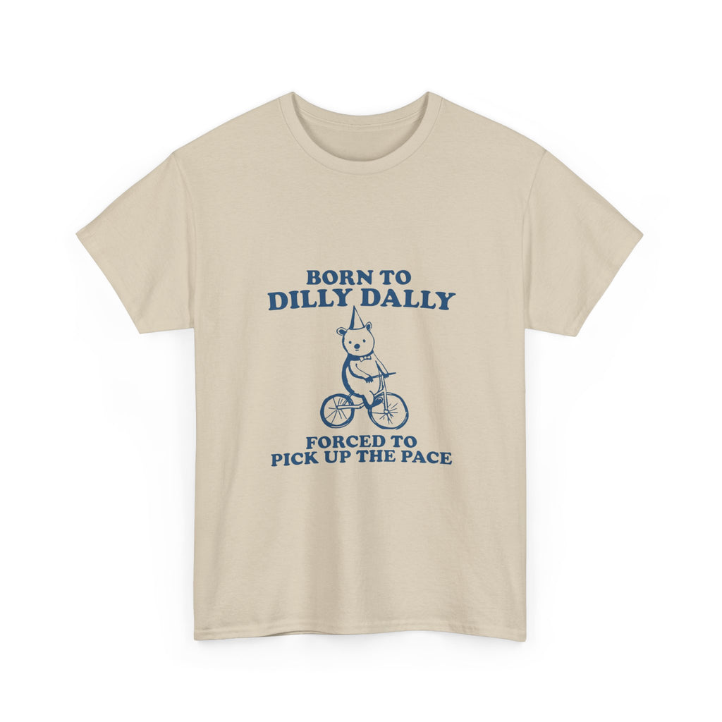 born to dilly dally forced to pick up the pace tee