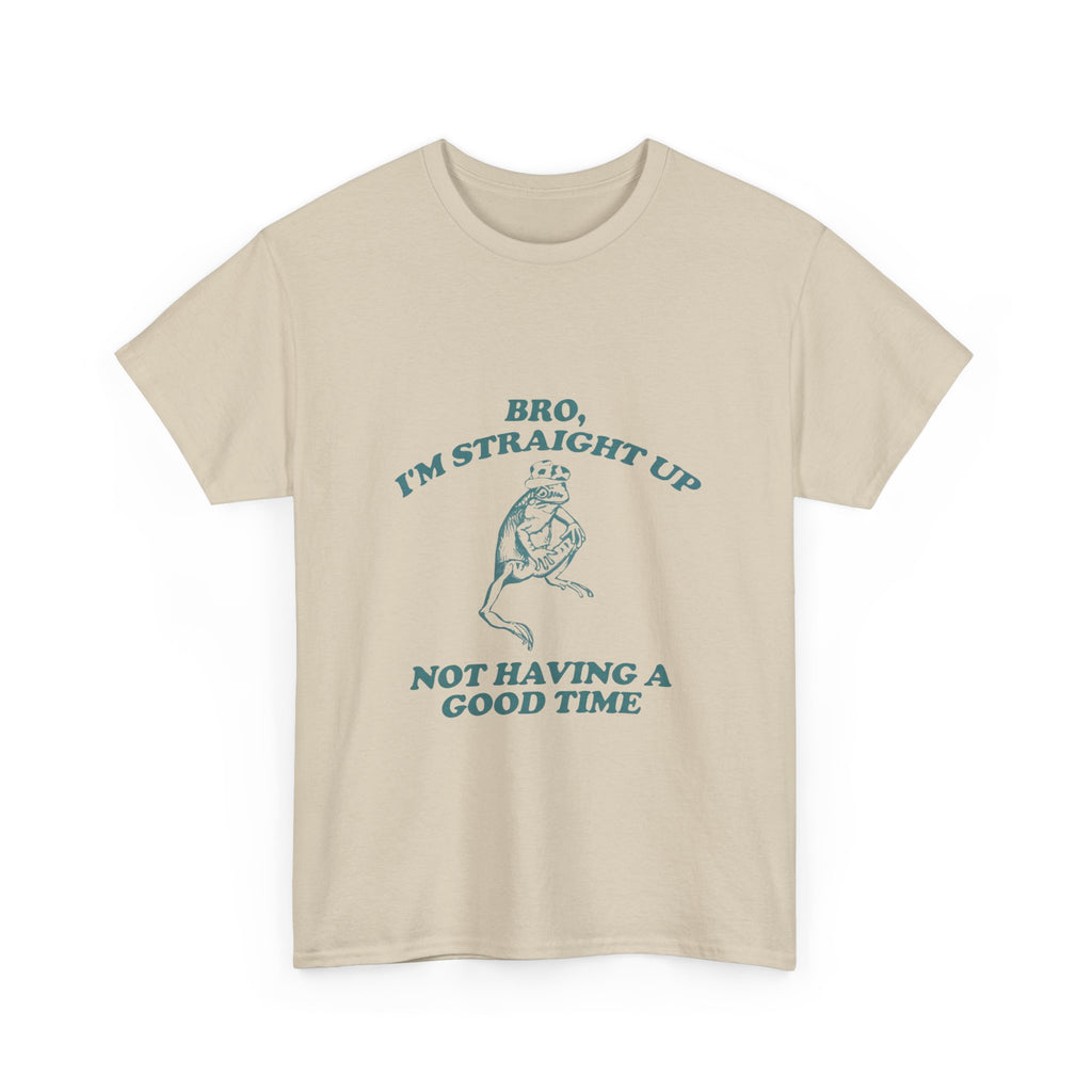 i'm straight up not having a good time tee