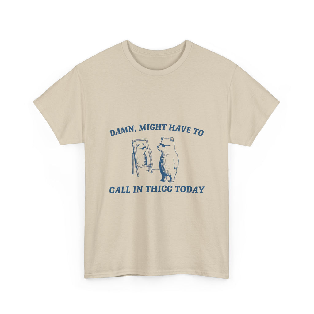 damn, might have to call in thicc today tee