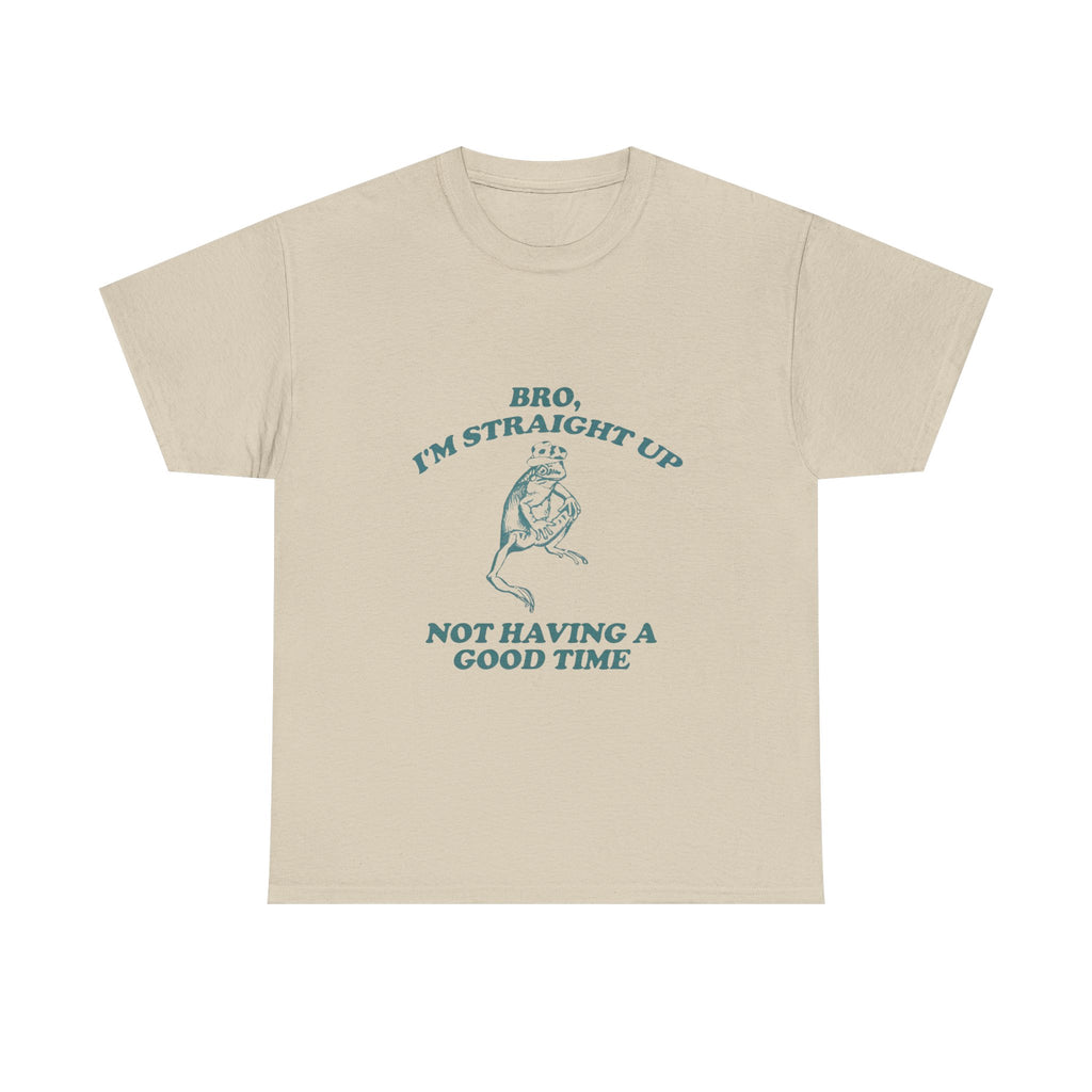 i'm straight up not having a good time tee